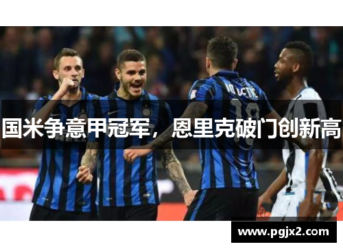 国米争意甲冠军，恩里克破门创新高