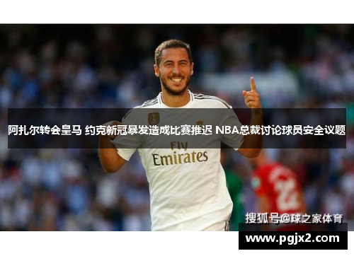 阿扎尔转会皇马 约克新冠暴发造成比赛推迟 NBA总裁讨论球员安全议题